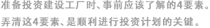 準備投資建設工廠時、事前應該了解的4要素。弄清這4要素、是順利進行投資計劃的關鍵。