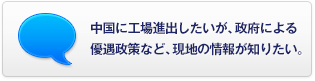 中國に工場進出したいが、政府による優遇政策など、現地の情報が知りたい。