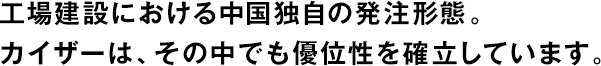 工場建設における中國獨自の発注形態。カイザーは、その中でも優位性を確立しています。