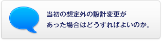 當初の想定外の設計変更があった場合はどうすればよいのか。